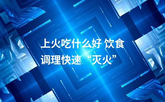 上火吃什么好 饮食调理快速“灭火”